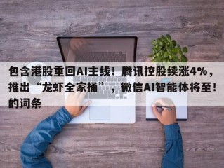包含港股重回AI主线！腾讯控股续涨4%，推出“龙虾全家桶”，微信AI智能体将至！的词条
