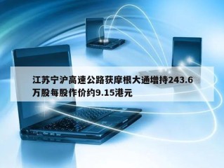 江苏宁沪高速公路获摩根大通增持243.6万股每股作价约9.15港元