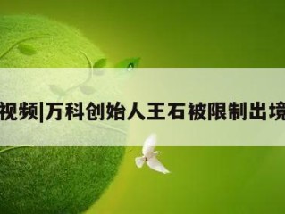 视频|万科创始人王石被限制出境