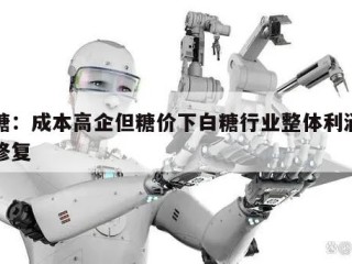白糖：成本高企但糖价下白糖行业整体利润有待修复