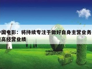 中国电影：将持续专注于做好自身主营业务来提高经营业绩