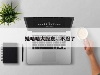 娃哈哈大股东，不忍了